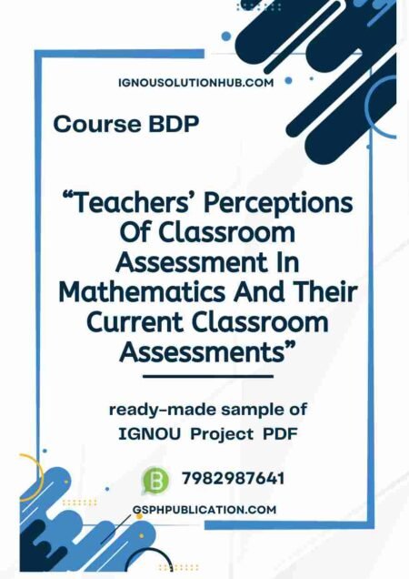 IGNOU AMT-1 Project Sample-2 "Teachers’ Perceptions Of Classroom Assessment In Mathematics And Their Current Classroom Assessments"