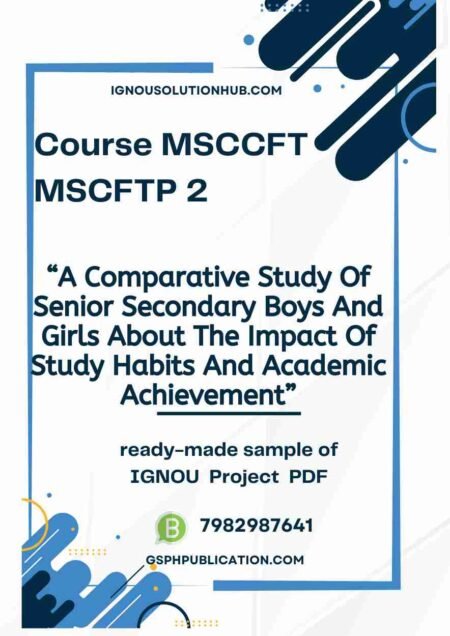 IGNOU MCFTP-2 Project Sample-5(MSCCFT)(A Comparative Study Of Senior Secondary Boys And Girls About The Impact Of Study Habits And Academic Achievement)